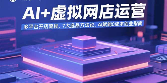 AI+虚拟网店运营：多平台开店流程，7大选品方法论，AI赋能0成本创业指南-U9联盟