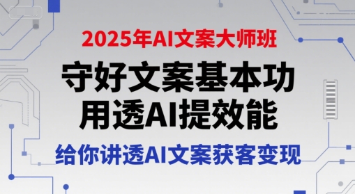 2025年AI文案大师班，守好文案基本功，用透AI提效能，给你讲透AI文案获客变现-U9联盟