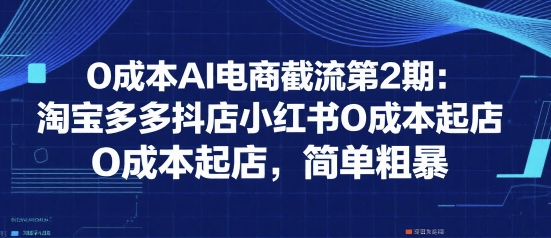 0成本AI电商截流第2期：淘宝多多抖店小红书0成本起店，简单粗暴-U9联盟