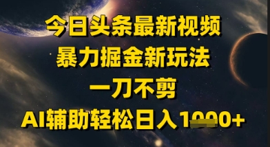 今日头条最新美女视频暴力掘金新玩法，一刀不剪，AI辅助轻松日入1k+-U9联盟