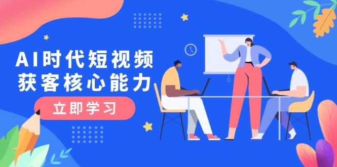 AI时代短视频获客核心课程，三大必备技能解析，认知升级关键要点-U9联盟
