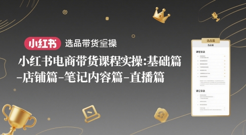 小红书电商带货课程实操：基础篇-选品篇-店铺篇-笔记内容篇-直播篇-U9联盟