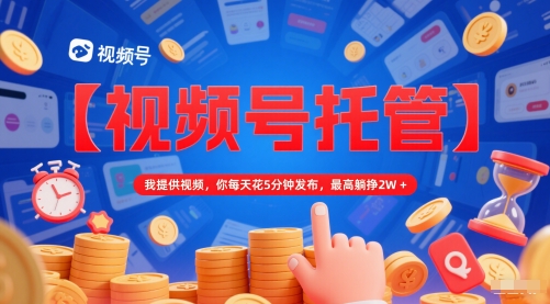 【视频号托管 】我提供视频，你每天花5分钟发布，最高躺挣2W+【揭秘】-U9联盟