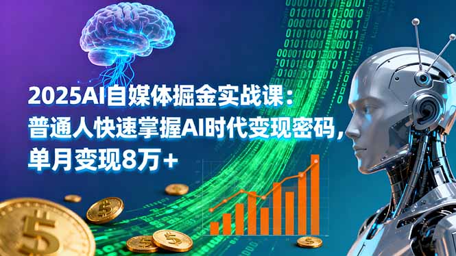 2025AI自媒体掘金实战课：普通人快速掌握AI时代变现密码，单月变现8万+-U9联盟