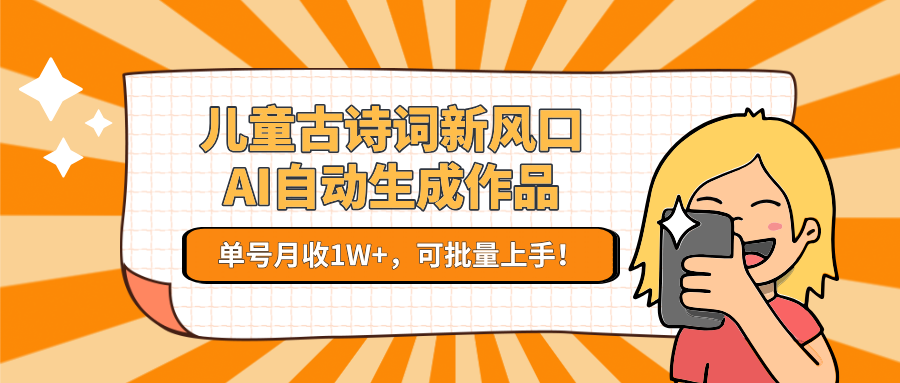 儿童古诗词新风口！AI自动生成作品，单号月收1W+，可批量上手！-U9联盟