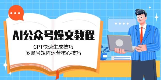 AI公众号爆文教程，GPT快速生成技巧，多账号矩阵运营核心技巧-U9联盟