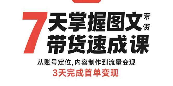 7天掌握图文带货速成课：从账号定位,内容制作到流量变现,3天完成首单变现-U9联盟