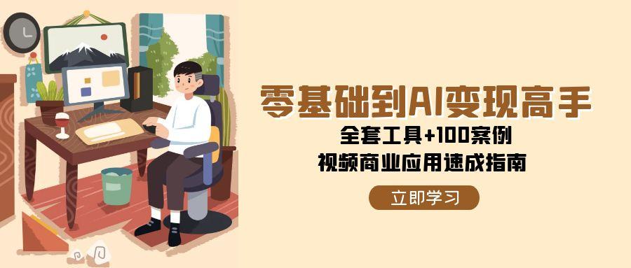 零基础到AI变现高手，全套工具+100案例，视频商业应用速成指南-U9联盟