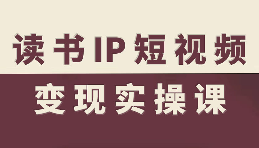 读书IP短视频变现实操课，读书IP赛道变现指南-U9联盟
