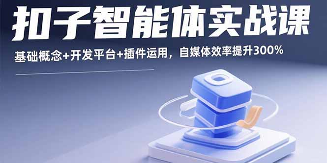 扣子智能体实战课，基础概念+开发平台+插件运用，自媒体效率提升300%-U9联盟