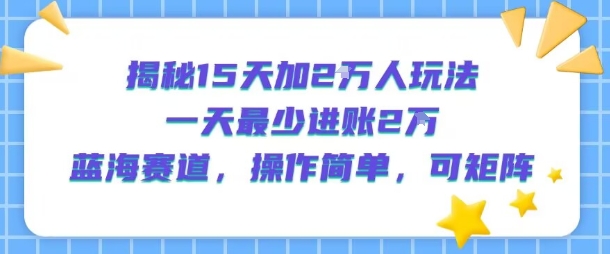 揭秘15天加2W人玩法，一天最少2万进账，蓝海赛道，操作简单，可矩阵-U9联盟