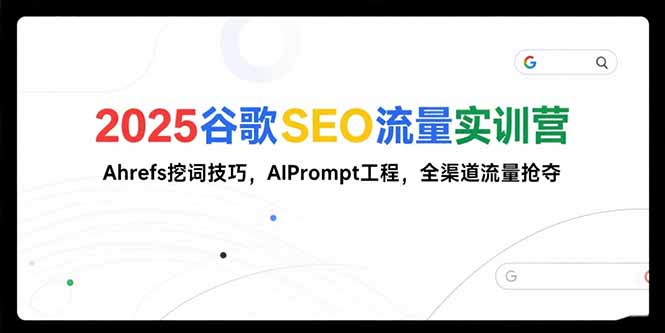 2025谷歌SEO流量实训营;，Ahrefs挖词技巧，AIPrompt工程，全渠道流量抢夺-U9联盟