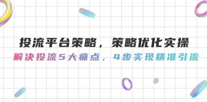 投流平台策略，策略优化实操，解决投流5大痛点，4步实现精准引流-U9联盟
