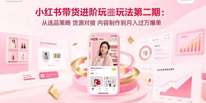 小红书带货进阶玩法第二期：从选品策略 货源对接 内容制作到月入过万爆单-U9联盟