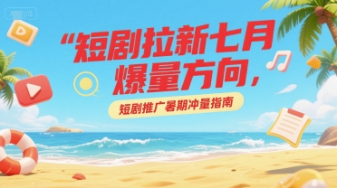 短剧拉新七月爆量方向，短剧推广暑期冲量指南-U9联盟
