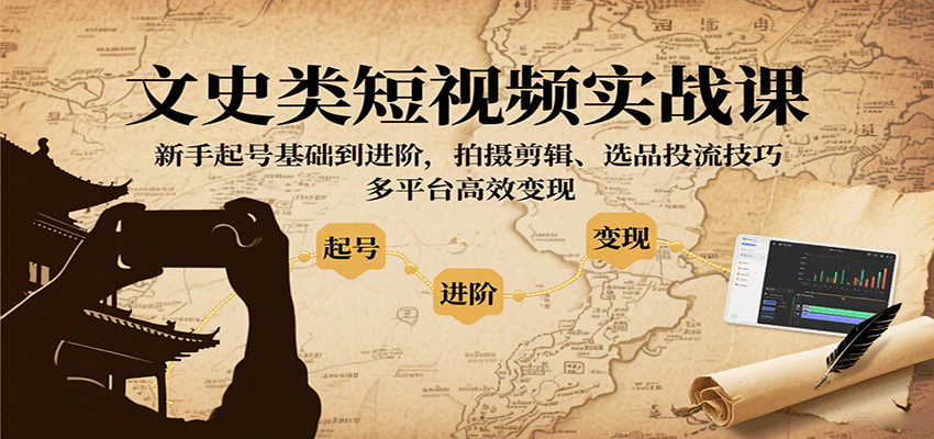 文史类短视频实战课，新手起号基础到进阶，拍摄剪辑、选品投流技巧，多平台高效变现-U9联盟
