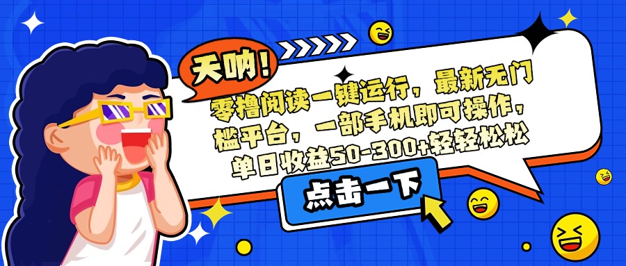 零撸阅读一键运行，最新无门槛平台，一部手机即可操作，单日收益50-300…-U9联盟