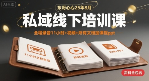 东哥心心25年8月私域线下培训课，全程录音11小时+视频+所有文档加课程ppt-U9联盟
