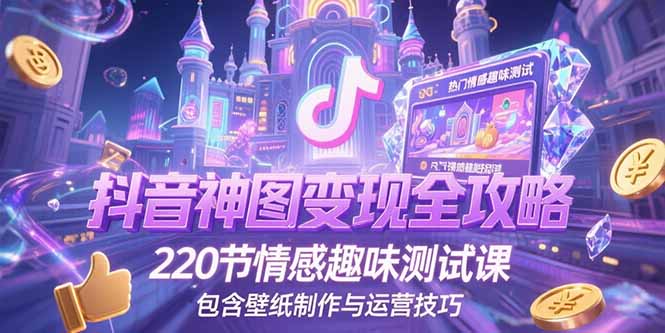 抖音神图变现全攻略，220节情感趣味测试课，包含壁纸制作与运营技巧-U9联盟