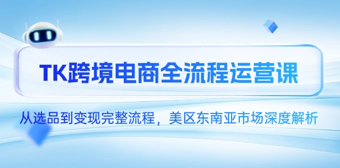 TK跨境电商全流程运营课，从选品到变现完整流程，美区东南亚市场深度解析-U9联盟