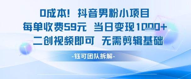 0成本，抖音男粉小项目 每单收费59元当日变现1k+ 二创视频即可无需剪辑基础-U9联盟