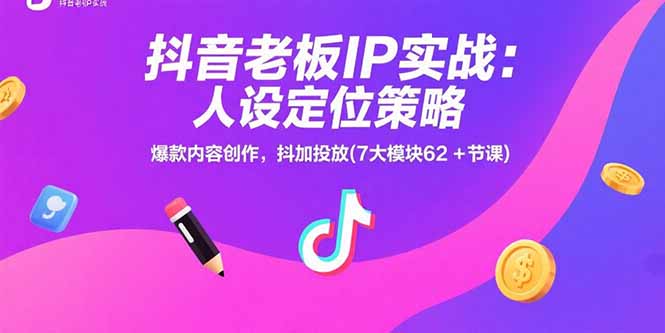 抖音老板IP实战：人设定位策略，爆款内容创作，抖加投放(7大模块62+节课-U9联盟