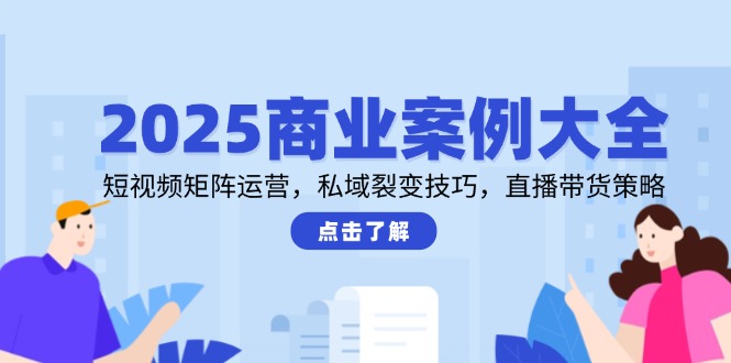 2025商业案例大全，短视频矩阵运营，私域裂变技巧，直播带货策略-U9联盟