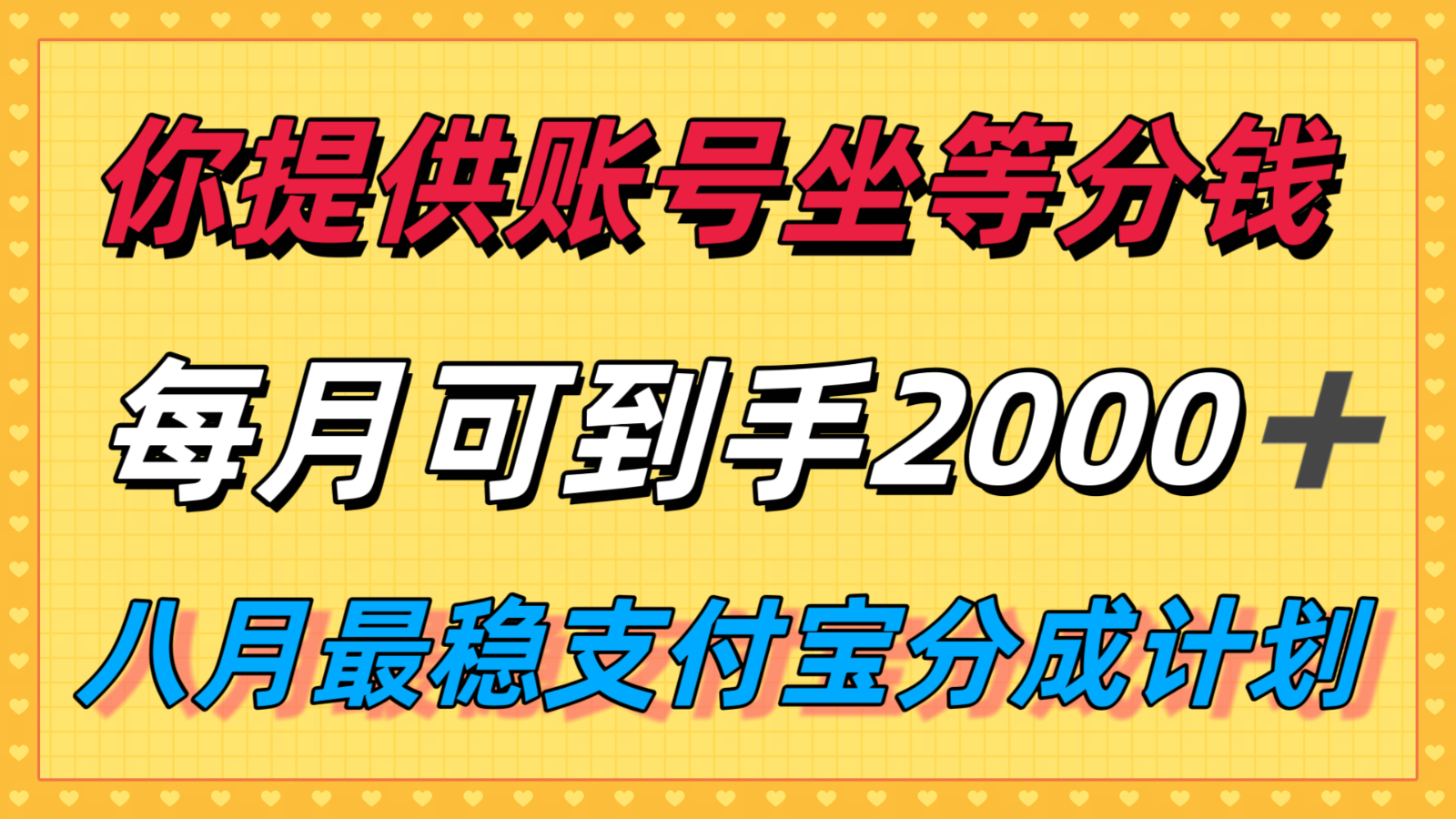 你提供账号我们发视频，每月到手2k＋，八月最稳支付宝分成计划玩法来袭！-U9联盟