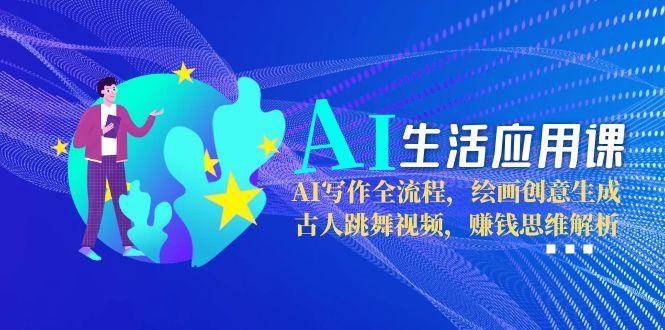 AI生活应用课：AI写作全流程，绘画创意生成，古人跳舞视频，赚钱思维解析-U9联盟