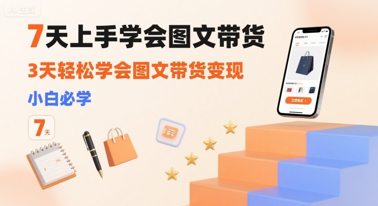 7天上手学会图文带货，3天轻松学会图文带货变现，小白必学-U9联盟