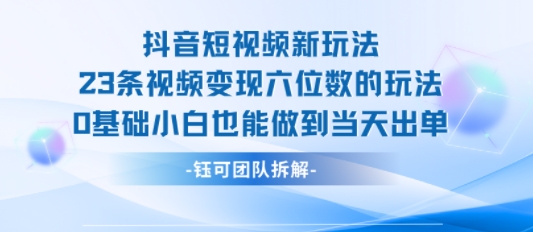 抖音短视频新玩法，23条视频变现六位数，0基础小白也能做到当天出单-U9联盟
