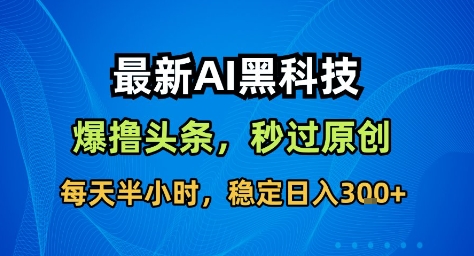 最新AI黑科技撸头条收益软件，无需指令，原创度直接拉满，每日稳定收益3张【揭秘】-U9联盟