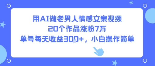 用AI做老男人情感文案视频，20个作品涨粉7W，单号每天收益3张+，小白操作简单-U9联盟