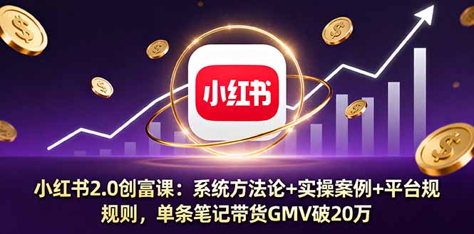 小红书2.0创富课：系统方法论+实操案例+平台规则，单条笔记带货GMV破20万-U9联盟