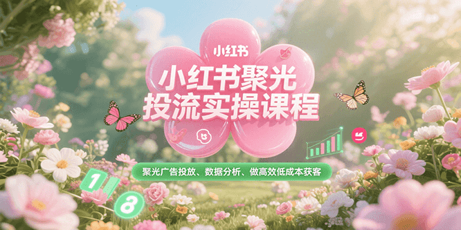 小红书聚光投流实操课程，聚光广告投放、数据分析、做高效低成本获客-U9联盟