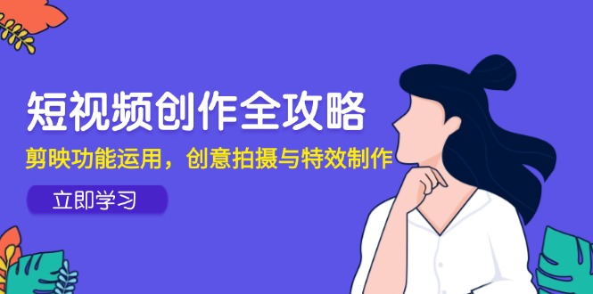 短视频创作全攻略，剪映功能运用，创意拍摄与特效制作-U9联盟