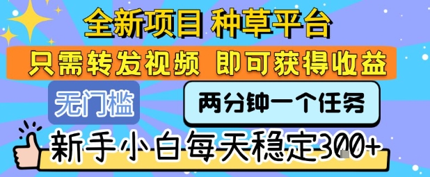 全新项目 种草平台 只需要转发任务视频 即可获得收益 新手小白每天稳定3张+【揭秘】-U9联盟