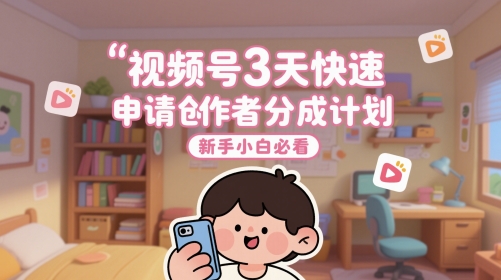 视频号3天快速申请创作者分成计划，新手小白必看-U9联盟