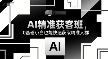AI精准获客班，0基础小白也能快速获取精准人群-U9联盟