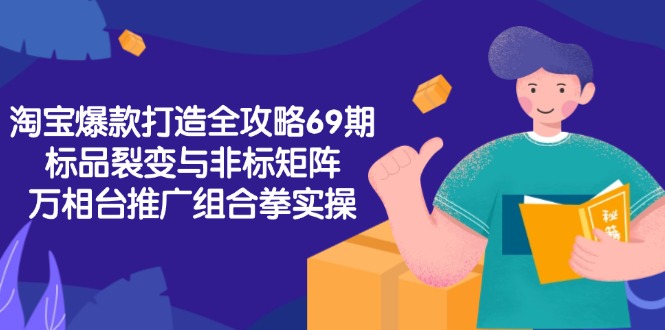 淘宝爆款打造全攻略-69期，标品裂变与非标矩阵，万相台推广组合拳实操-U9联盟