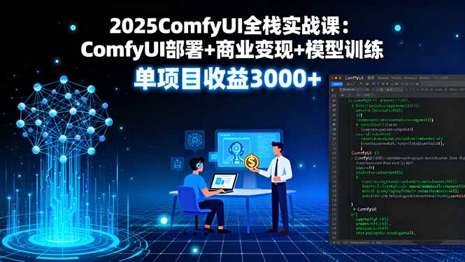 2025ComfyUI全栈实战课：ComfyUI部署+商业变现+模型训练，单项目收益3000+-U9联盟