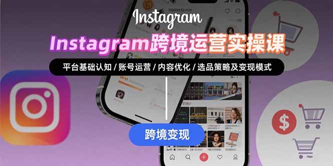 Instagram跨境运营实战：平台认知/账号运营/内容优化/选品策略及变现模式-U9联盟