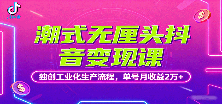 潮式无厘头抖音变现课，独创工业化生产流程，单号月收益2万+-U9联盟