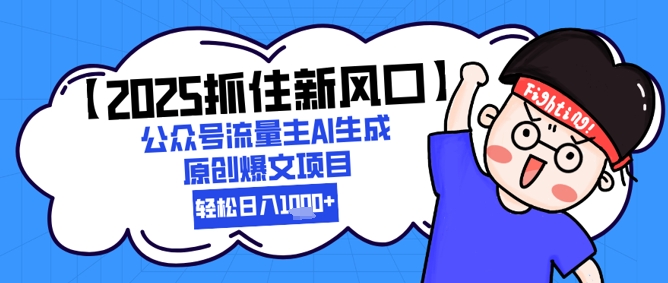 【2025抓住新风口】公众号流量主AI生成原创爆文项目，新手小白轻松日入1k+-U9联盟