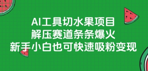 AI工具切水果项目，解压赛道条条爆火，新手小白也可快速吸粉变现-U9联盟