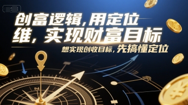 创富逻辑，用定位思维实现财富目标，想实现创收目标，先搞懂定位-U9联盟