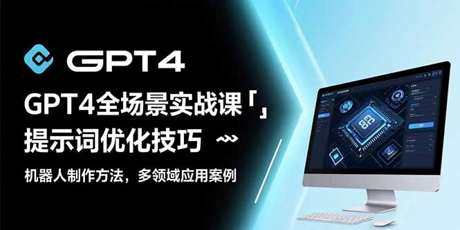 GPT4全场景实战课：提示词优化技巧，机器人制作方法，多领域应用案例-U9联盟