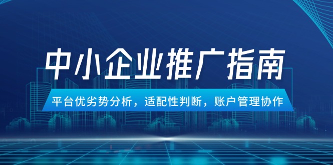 中小企业竞价推广指南，平台优劣势分析，适配性判断，账户管理协作-U9联盟