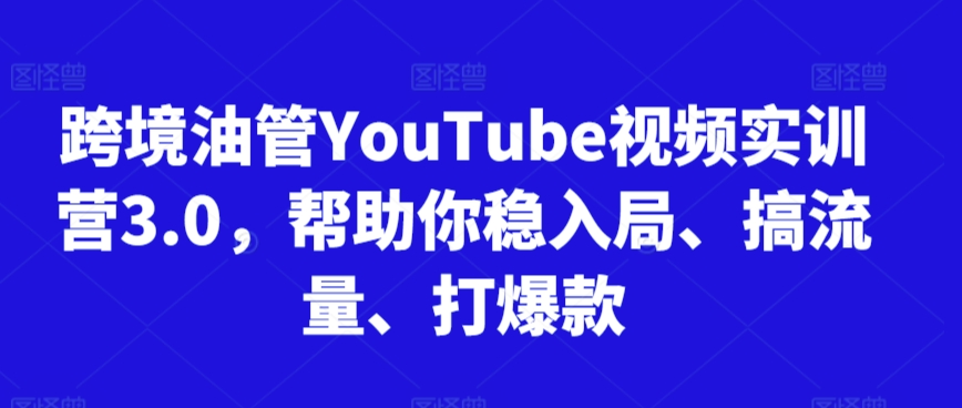 跨境油管YouTube视频实训营3.0，帮助你稳入局、搞流量、打爆款(更新2025)-U9联盟