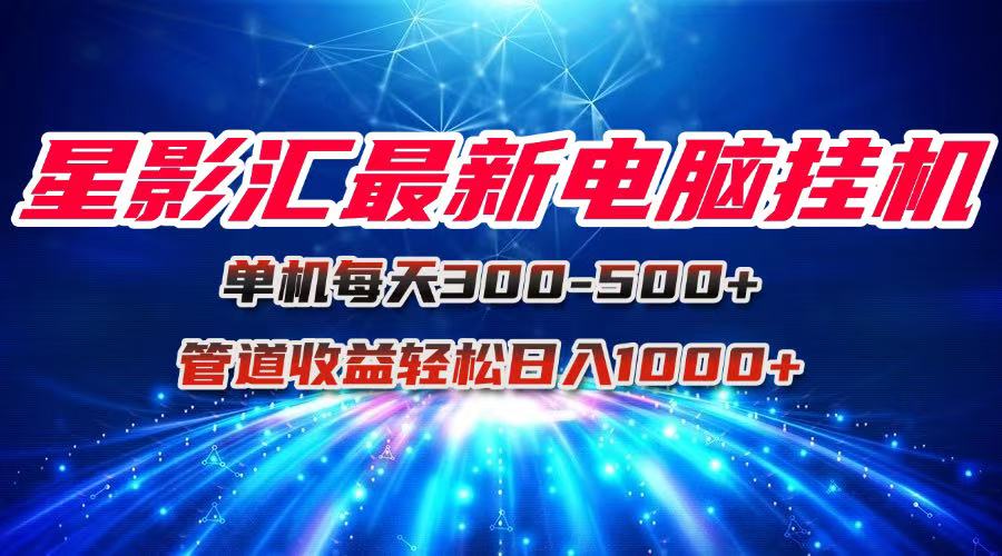 星影汇最新电脑挂机单机每天300+团队管道收益轻松日入1000+-U9联盟